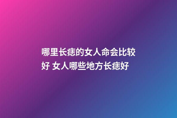 哪里长痣的女人命会比较好 女人哪些地方长痣好